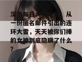 深扒每日大赛吃瓜：从一份匿名邮件引出的连环大雷，天天被你们捧的女神到底隐瞒了什么？