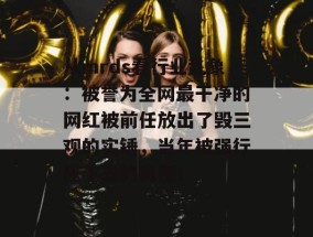 从mrds看行业乱象：被誉为全网最干净的网红被前任放出了毁三观的实锤，当年被强行压下去的真相！