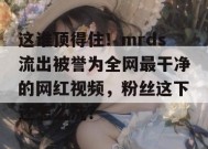这谁顶得住！mrds流出被誉为全网最干净的网红视频，粉丝这下还怎么洗？