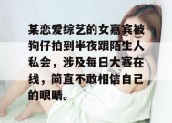 某恋爱综艺的女嘉宾被狗仔拍到半夜跟陌生人私会，涉及每日大赛在线，简直不敢相信自己的眼睛。